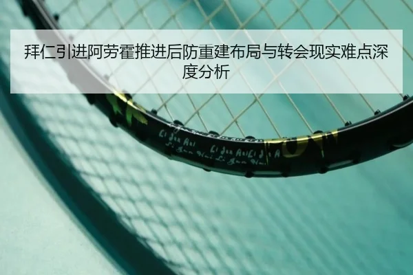 拜仁引进阿劳霍推进后防重建布局与转会现实难点深度分析