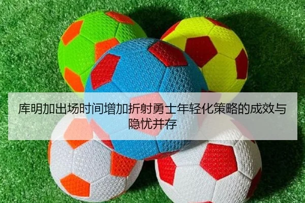 库明加出场时间增加折射勇士年轻化策略的成效与隐忧并存