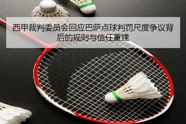 西甲裁判委员会回应巴萨点球判罚尺度争议背后的规则与信任重建