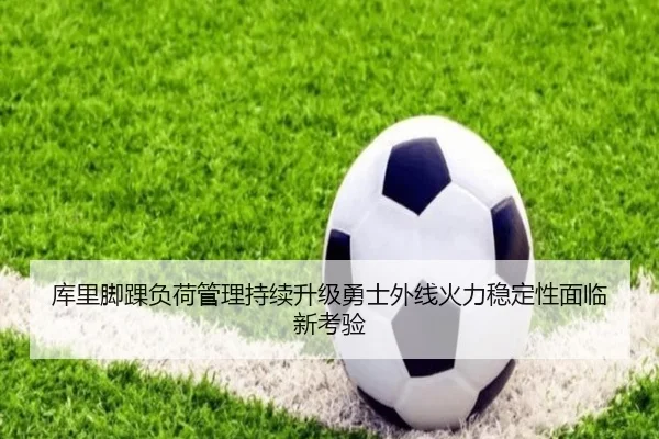 库里脚踝负荷管理持续升级勇士外线火力稳定性面临新考验