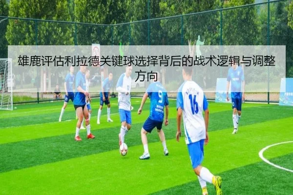 雄鹿评估利拉德关键球选择背后的战术逻辑与调整方向