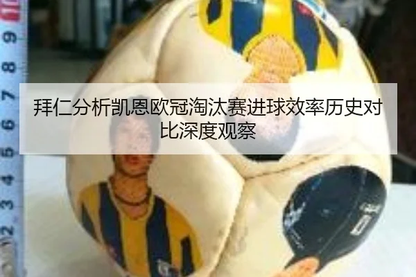 拜仁分析凯恩欧冠淘汰赛进球效率历史对比深度观察
