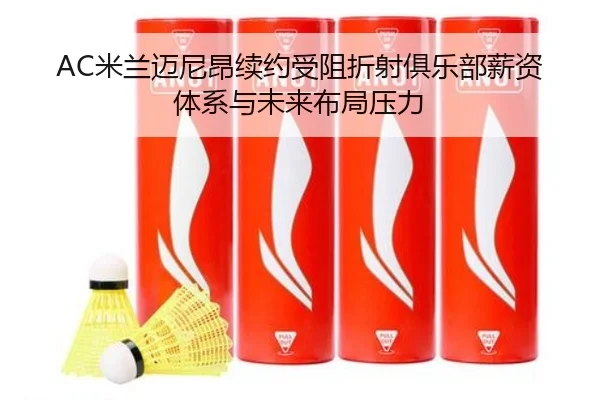 AC米兰迈尼昂续约受阻折射俱乐部薪资体系与未来布局压力