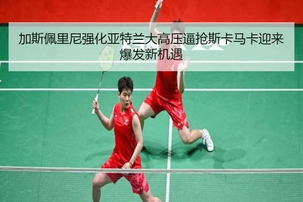 加斯佩里尼强化亚特兰大高压逼抢斯卡马卡迎来爆发新机遇